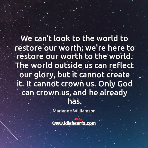 We can’t look to the world to restore our worth; we’re here Marianne Williamson Picture Quote