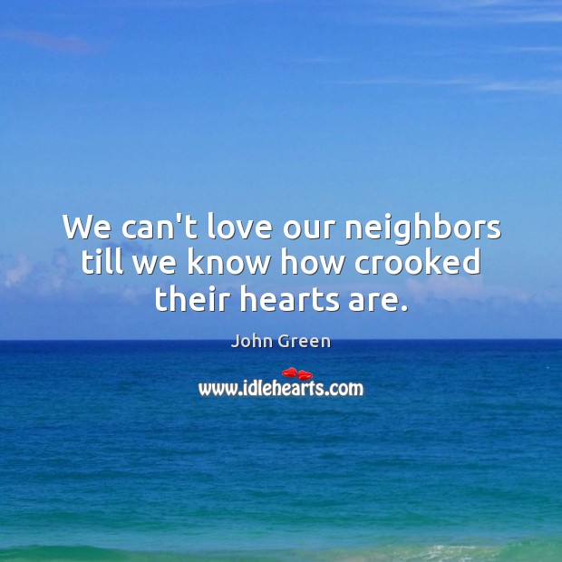 We can’t love our neighbors till we know how crooked their hearts are. John Green Picture Quote