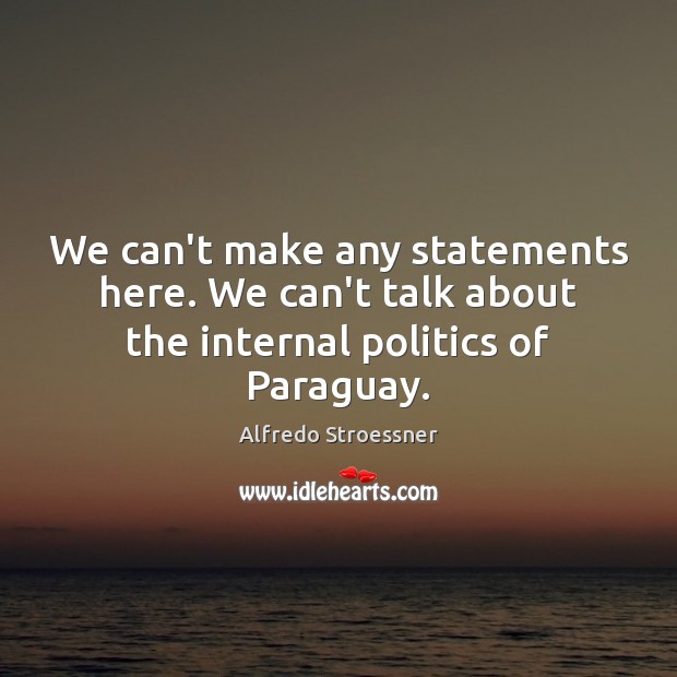 We can’t make any statements here. We can’t talk about the internal politics of Paraguay. Alfredo Stroessner Picture Quote