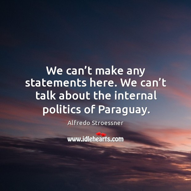 We can’t make any statements here. We can’t talk about the internal politics of paraguay. Alfredo Stroessner Picture Quote