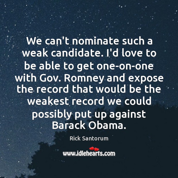 We can’t nominate such a weak candidate. I’d love to be able Rick Santorum Picture Quote