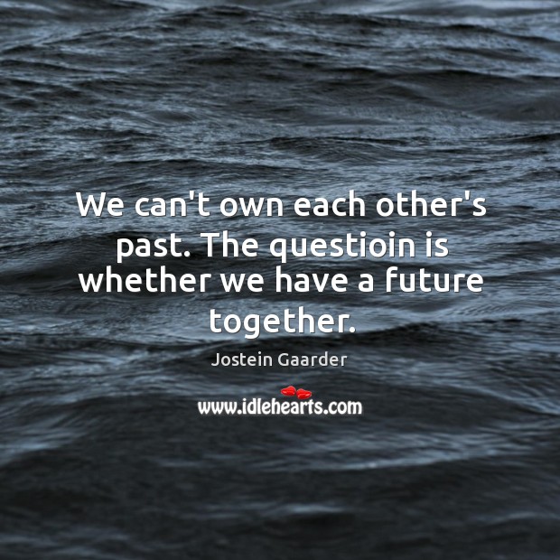 We can’t own each other’s past. The questioin is whether we have a future together. Jostein Gaarder Picture Quote