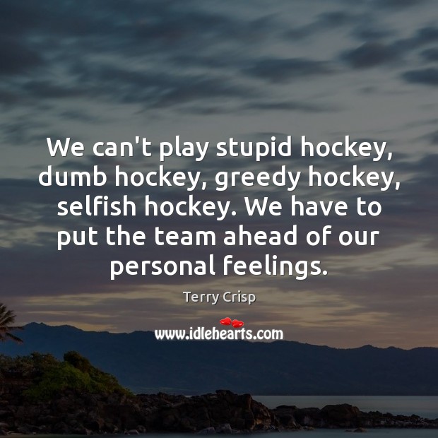 We can’t play stupid hockey, dumb hockey, greedy hockey, selfish hockey. We Image