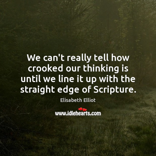 We can’t really tell how crooked our thinking is until we line Elisabeth Elliot Picture Quote