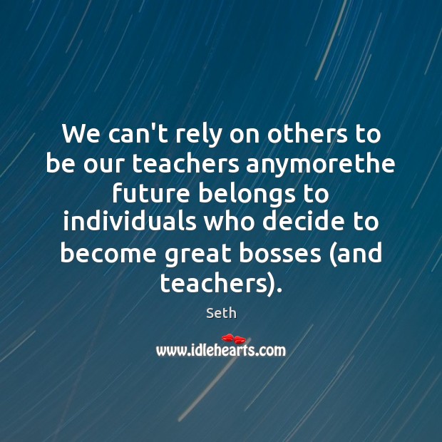 We can’t rely on others to be our teachers anymorethe future belongs Seth Picture Quote