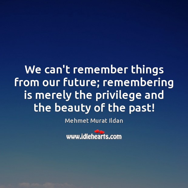We can’t remember things from our future; remembering is merely the privilege Mehmet Murat Ildan Picture Quote