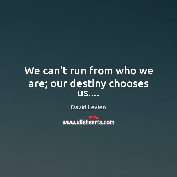 We can’t run from who we are; our destiny chooses us…. Image