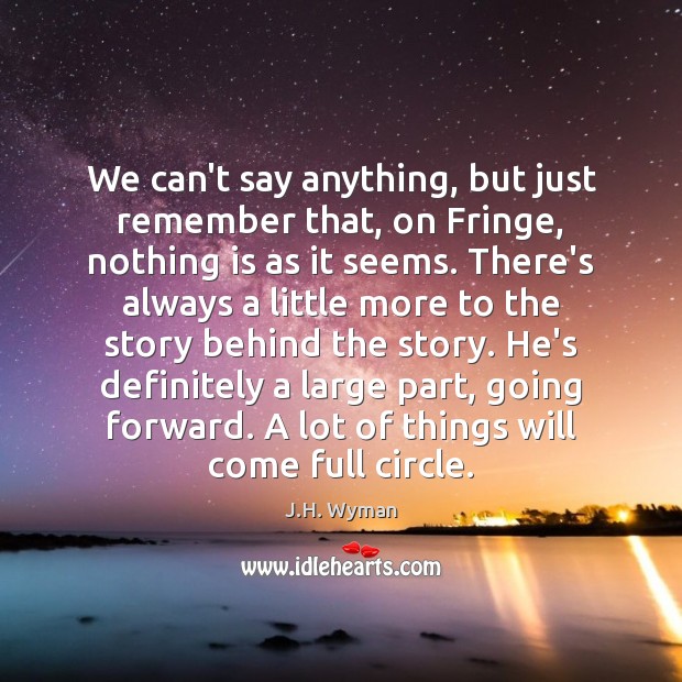 We can’t say anything, but just remember that, on Fringe, nothing is J.H. Wyman Picture Quote