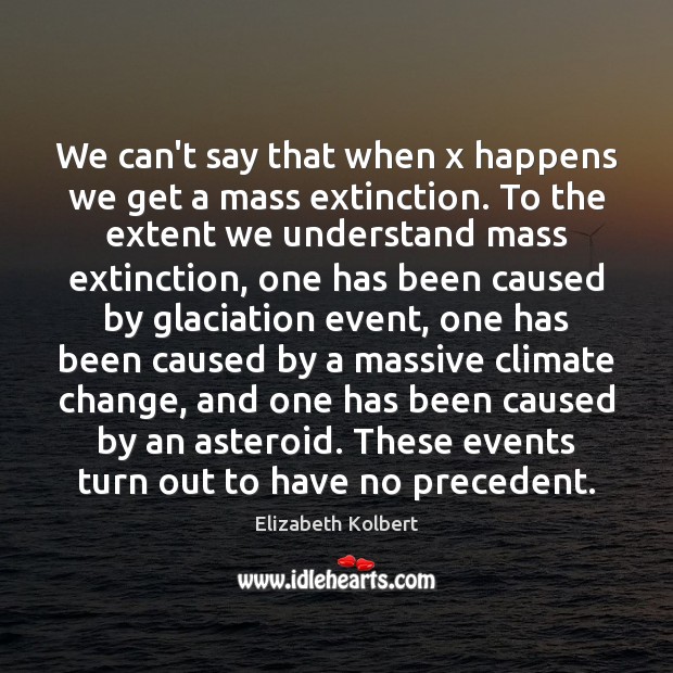 We can’t say that when x happens we get a mass extinction. Elizabeth Kolbert Picture Quote