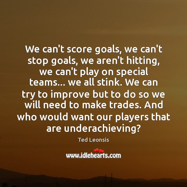 We can’t score goals, we can’t stop goals, we aren’t hitting, we Ted Leonsis Picture Quote