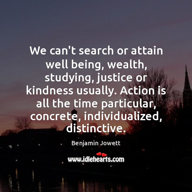 We can’t search or attain well being, wealth, studying, justice or kindness Benjamin Jowett Picture Quote