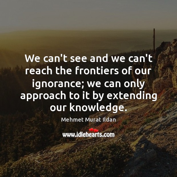 We can’t see and we can’t reach the frontiers of our ignorance; Image