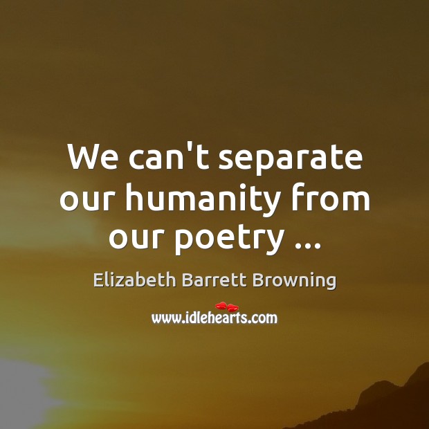 We can’t separate our humanity from our poetry … Humanity Quotes Image