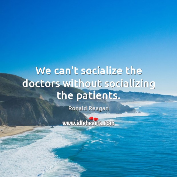 We can’t socialize the doctors without socializing the patients. Image