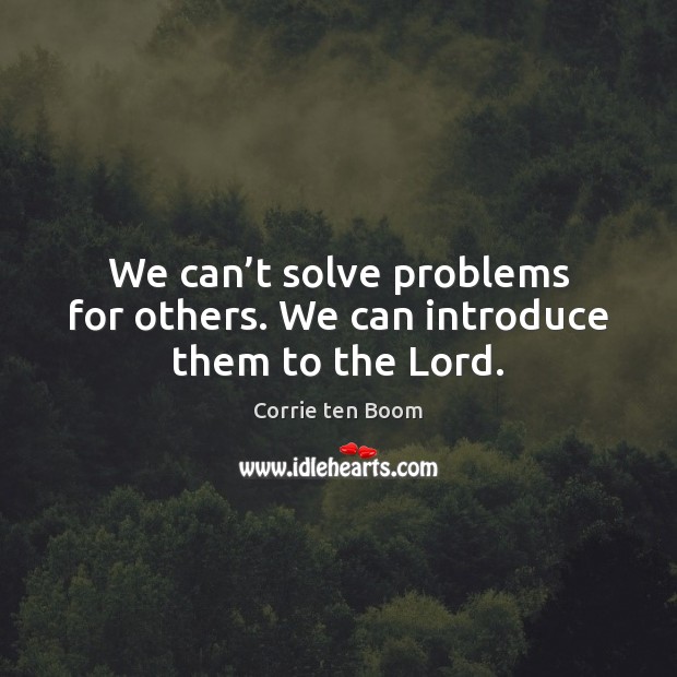 We can’t solve problems for others. We can introduce them to the Lord. Image