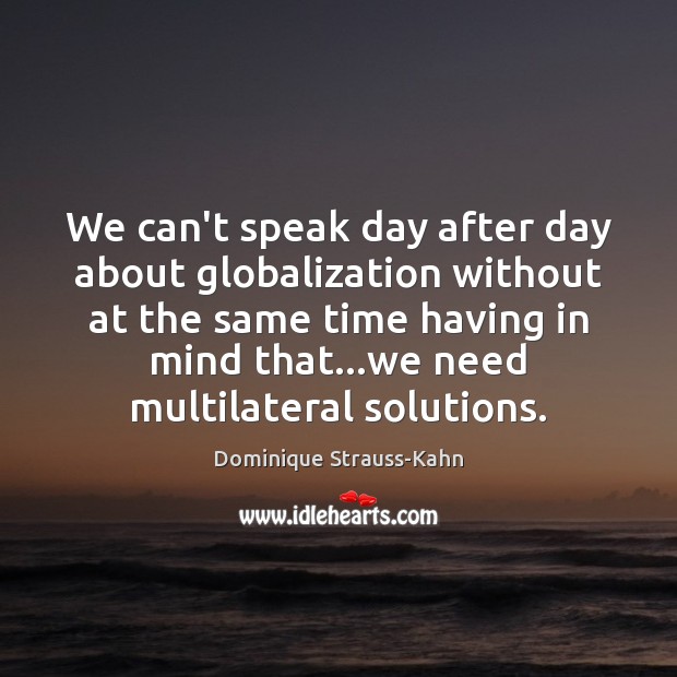 We can’t speak day after day about globalization without at the same Dominique Strauss-Kahn Picture Quote
