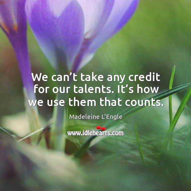 We can’t take any credit for our talents. It’s how we use them that counts. Madeleine L’Engle Picture Quote