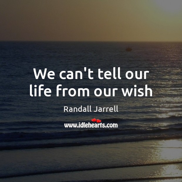 We can’t tell our life from our wish Randall Jarrell Picture Quote