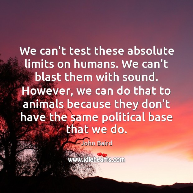 We can’t test these absolute limits on humans. We can’t blast them John Baird Picture Quote
