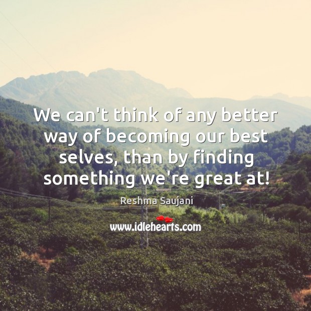 We can’t think of any better way of becoming our best selves, Reshma Saujani Picture Quote