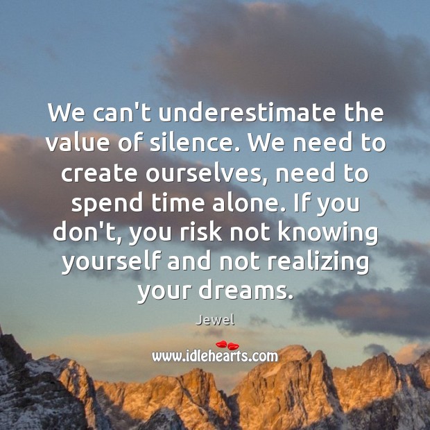 We can’t underestimate the value of silence. We need to create ourselves, Underestimate Quotes Image