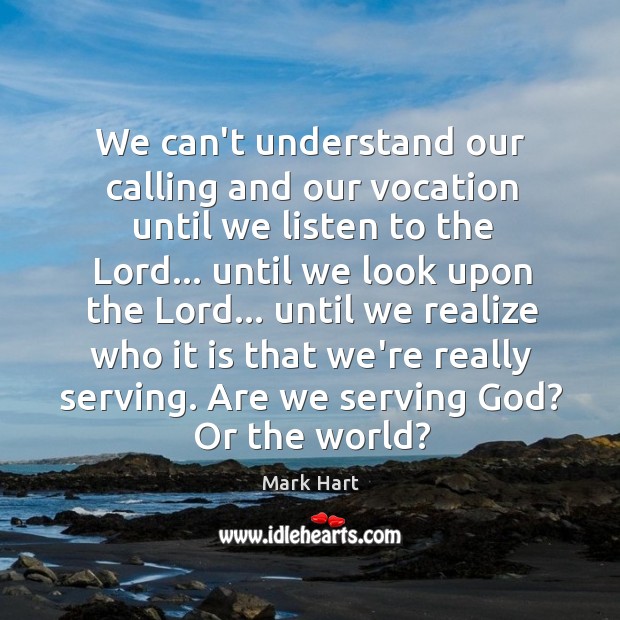 We can’t understand our calling and our vocation until we listen to Mark Hart Picture Quote