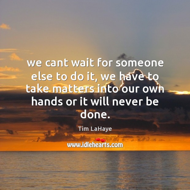 We cant wait for someone else to do it, we have to Tim LaHaye Picture Quote