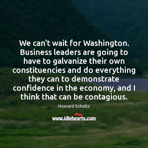 We can’t wait for Washington. Business leaders are going to have to Howard Schultz Picture Quote