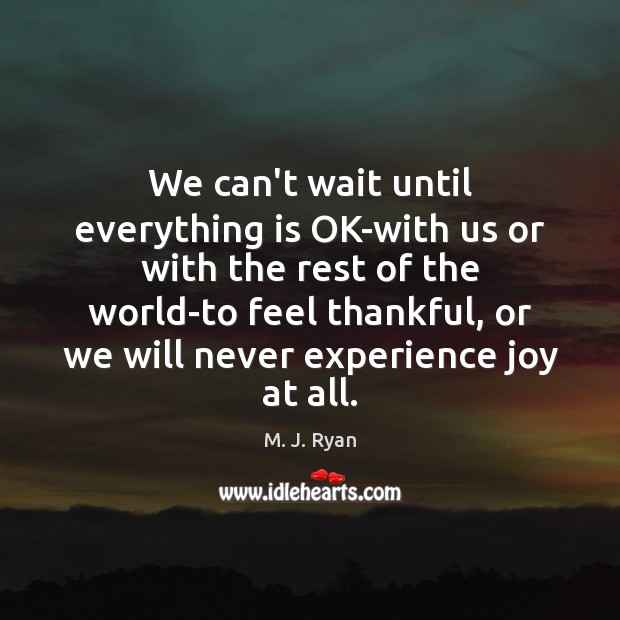 We can’t wait until everything is OK-with us or with the rest M. J. Ryan Picture Quote