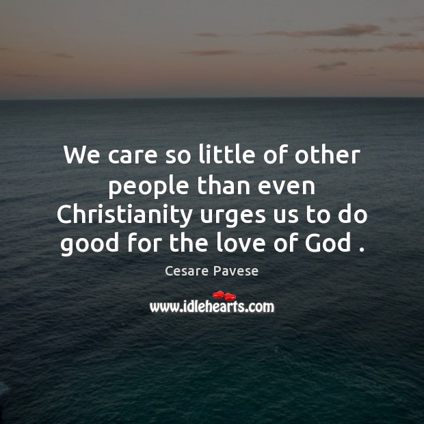 We care so little of other people than even Christianity urges us Good Quotes Image