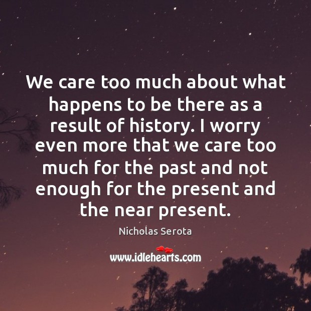 We care too much about what happens to be there as a Nicholas Serota Picture Quote