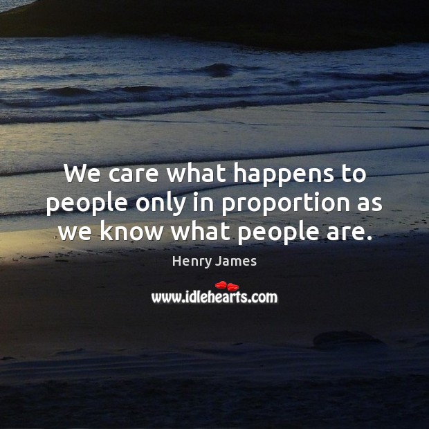 We care what happens to people only in proportion as we know what people are. Image