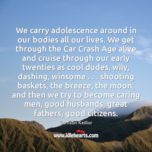 We carry adolescence around in our bodies all our lives. We get Garrison Keillor Picture Quote