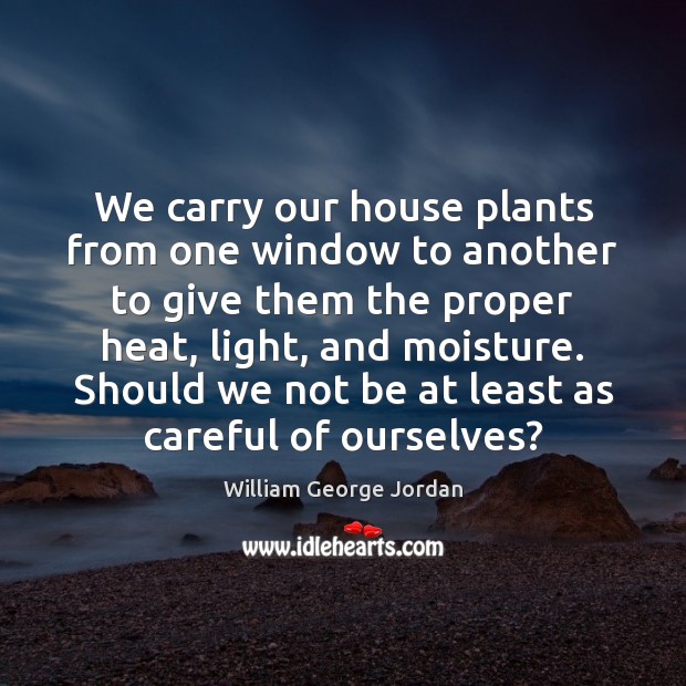 We carry our house plants from one window to another to give William George Jordan Picture Quote