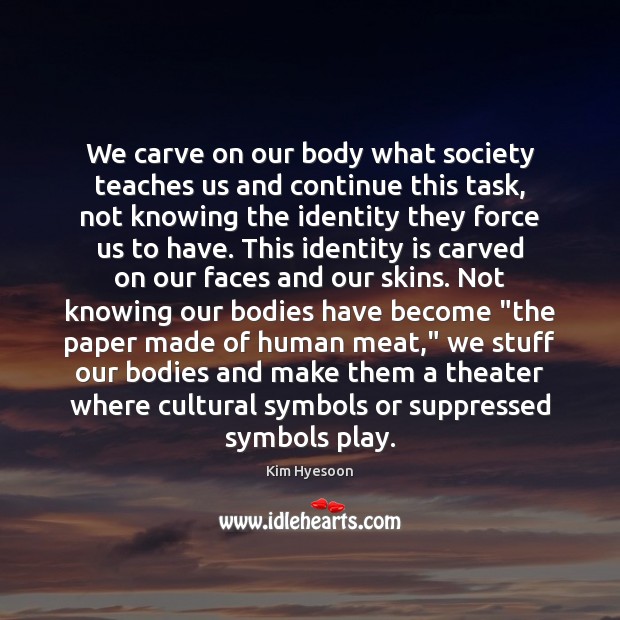 We carve on our body what society teaches us and continue this Image