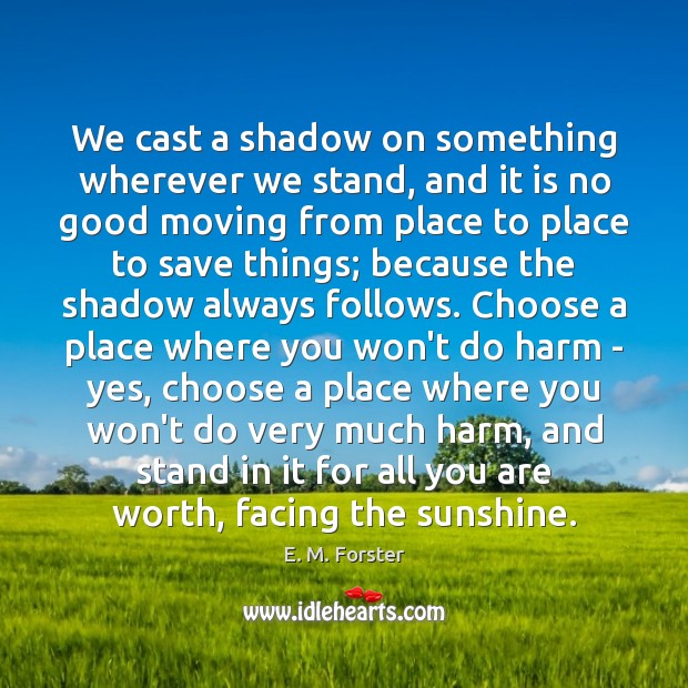We cast a shadow on something wherever we stand, and it is E. M. Forster Picture Quote