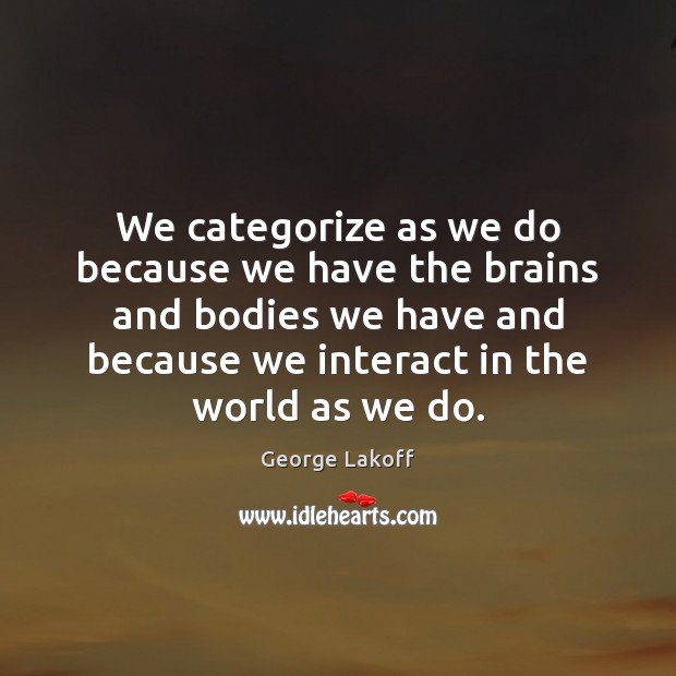 We categorize as we do because we have the brains and bodies George Lakoff Picture Quote