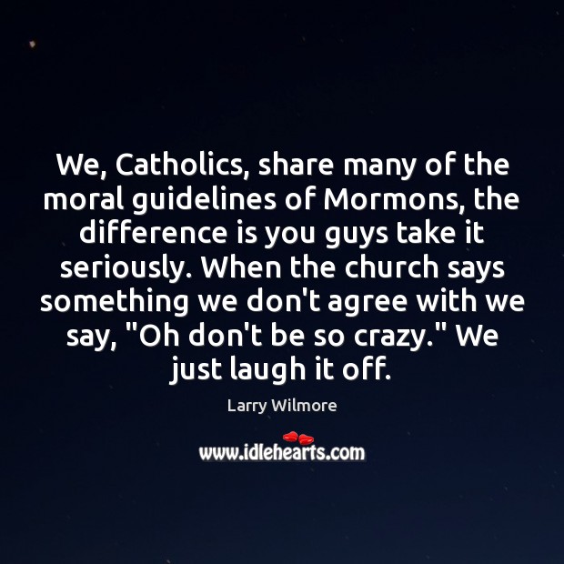 We, Catholics, share many of the moral guidelines of Mormons, the difference Larry Wilmore Picture Quote