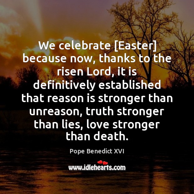 We celebrate [Easter] because now, thanks to the risen Lord, it is Easter Quotes Image