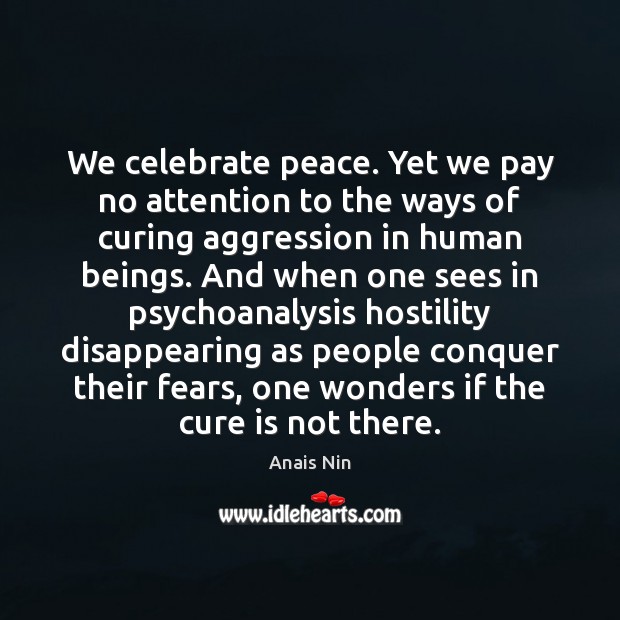 We celebrate peace. Yet we pay no attention to the ways of Anais Nin Picture Quote