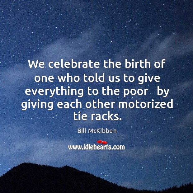 We celebrate the birth of one who told us to give everything Bill McKibben Picture Quote