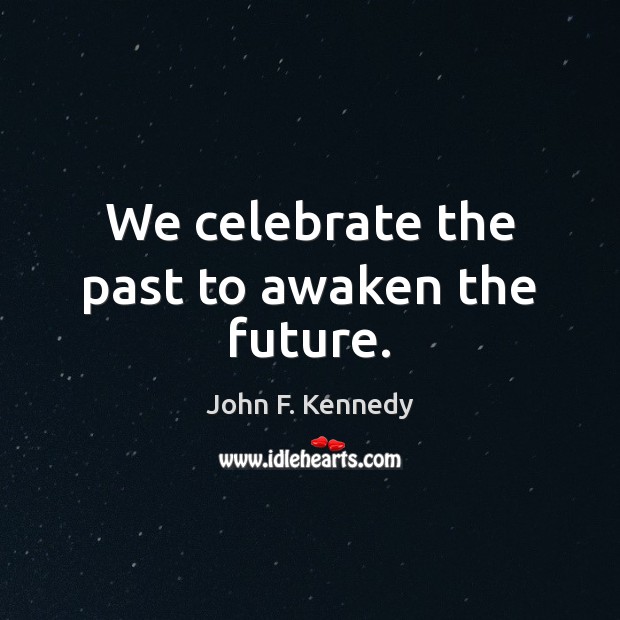 We celebrate the past to awaken the future. John F. Kennedy Picture Quote