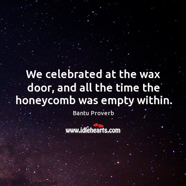We celebrated at the wax door, and all the time the honeycomb was empty within. Bantu Proverbs Image