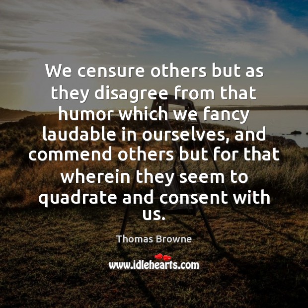 We censure others but as they disagree from that humor which we Thomas Browne Picture Quote
