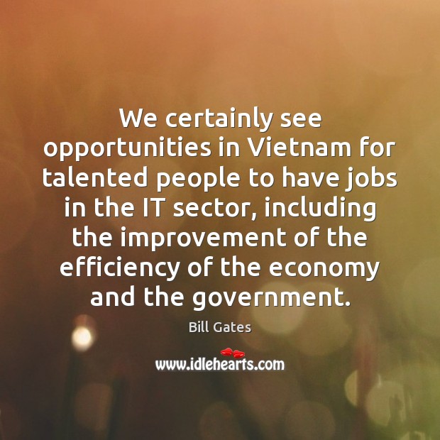 We certainly see opportunities in Vietnam for talented people to have jobs Bill Gates Picture Quote