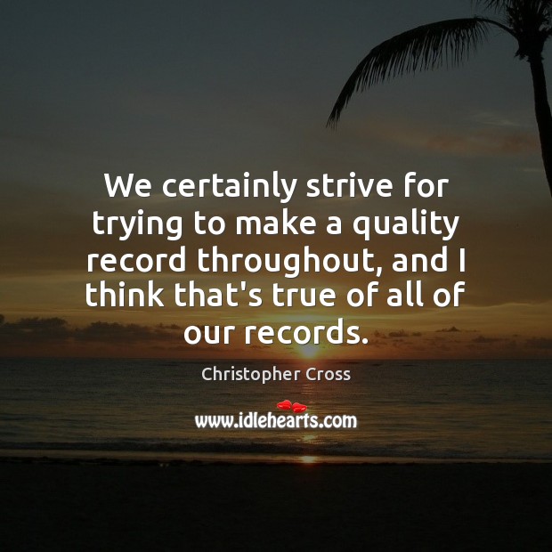 We certainly strive for trying to make a quality record throughout, and Image