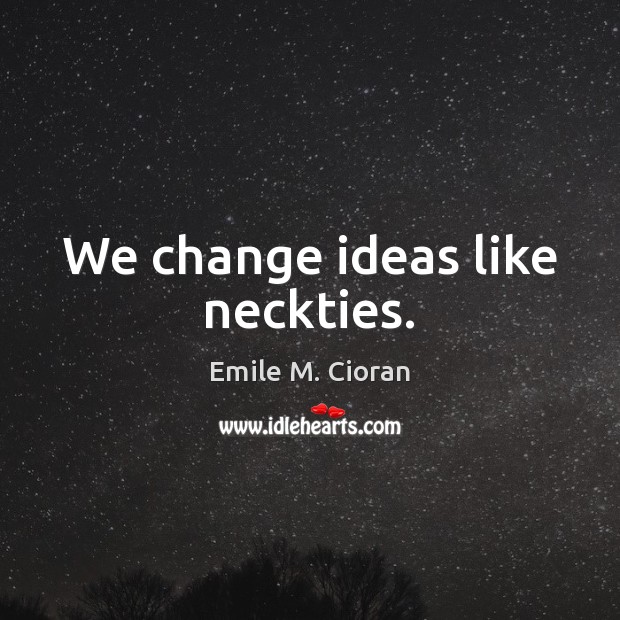 We change ideas like neckties. Emile M. Cioran Picture Quote