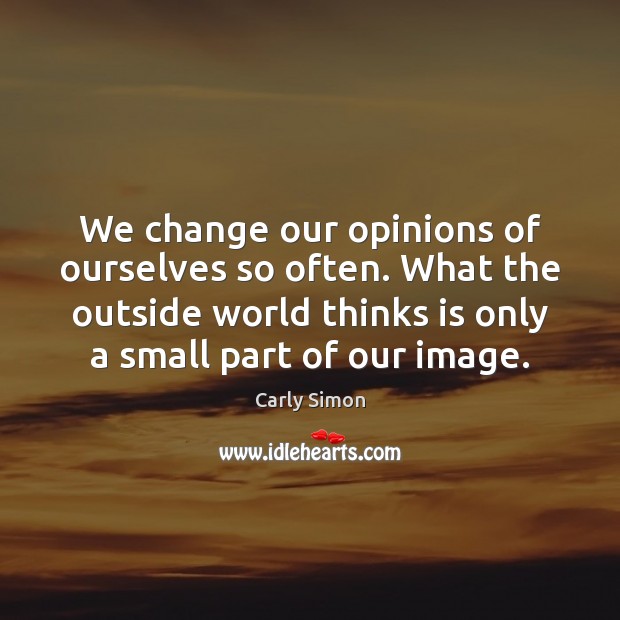 We change our opinions of ourselves so often. What the outside world Carly Simon Picture Quote