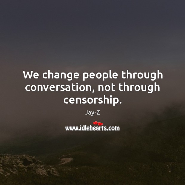 We change people through conversation, not through censorship. Jay-Z Picture Quote