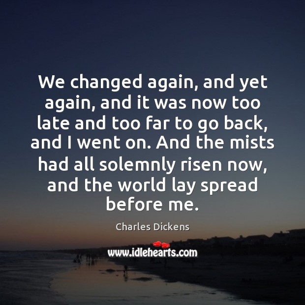 We changed again, and yet again, and it was now too late Charles Dickens Picture Quote